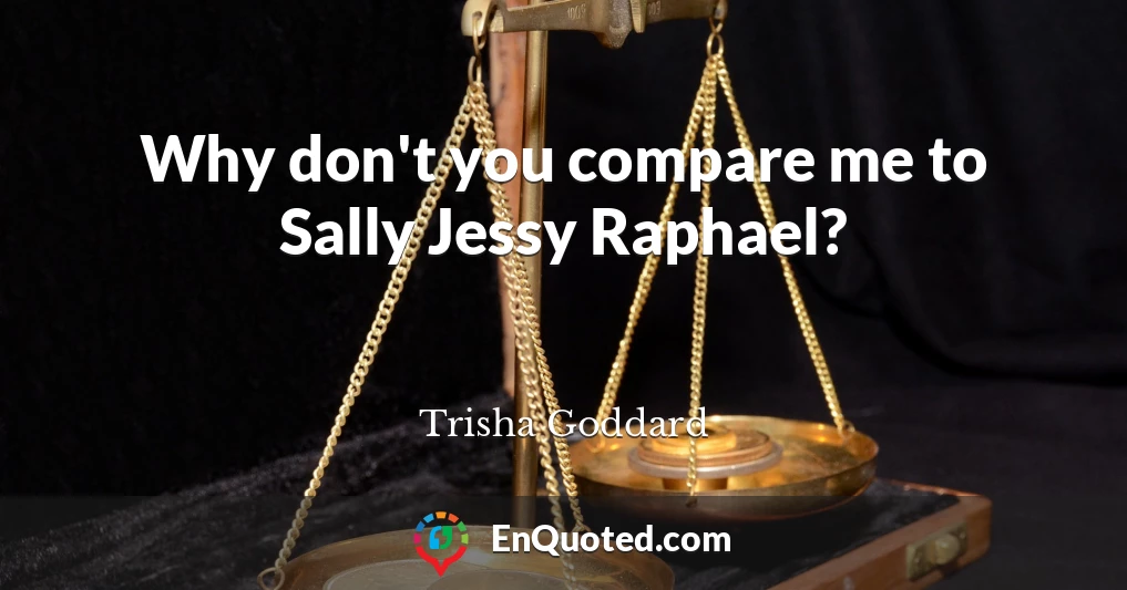 Why don't you compare me to Sally Jessy Raphael?