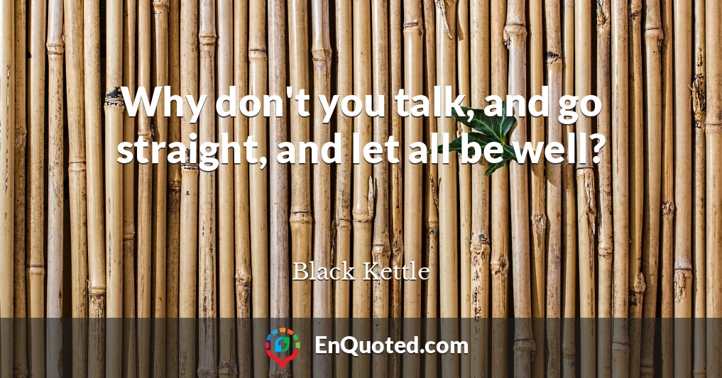 Why don't you talk, and go straight, and let all be well?