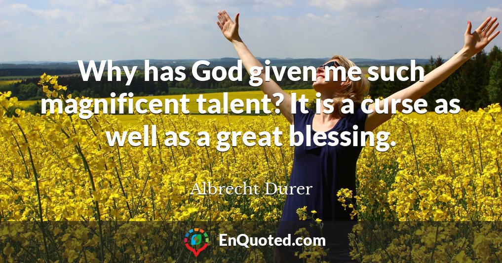 Why has God given me such magnificent talent? It is a curse as well as a great blessing.