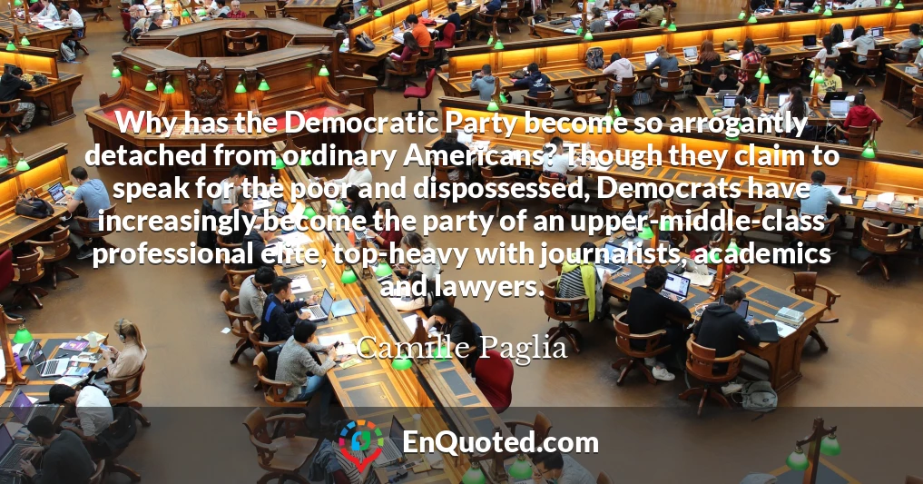 Why has the Democratic Party become so arrogantly detached from ordinary Americans? Though they claim to speak for the poor and dispossessed, Democrats have increasingly become the party of an upper-middle-class professional elite, top-heavy with journalists, academics and lawyers.