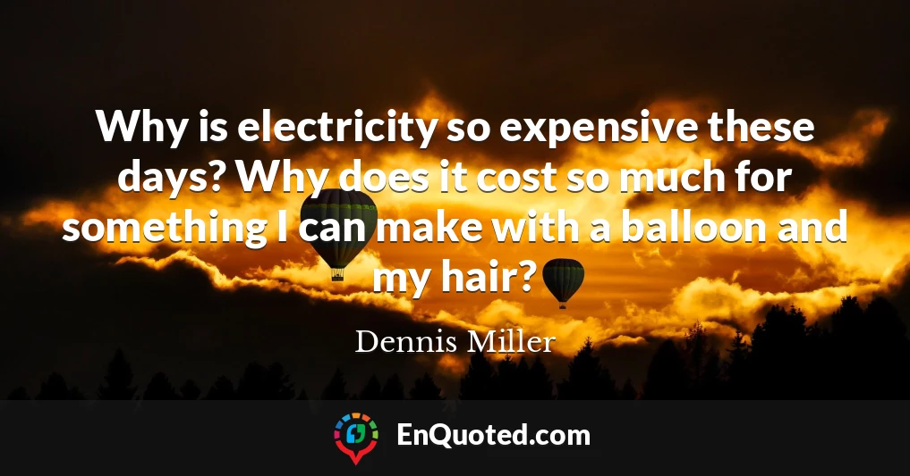 Why is electricity so expensive these days? Why does it cost so much for something I can make with a balloon and my hair?