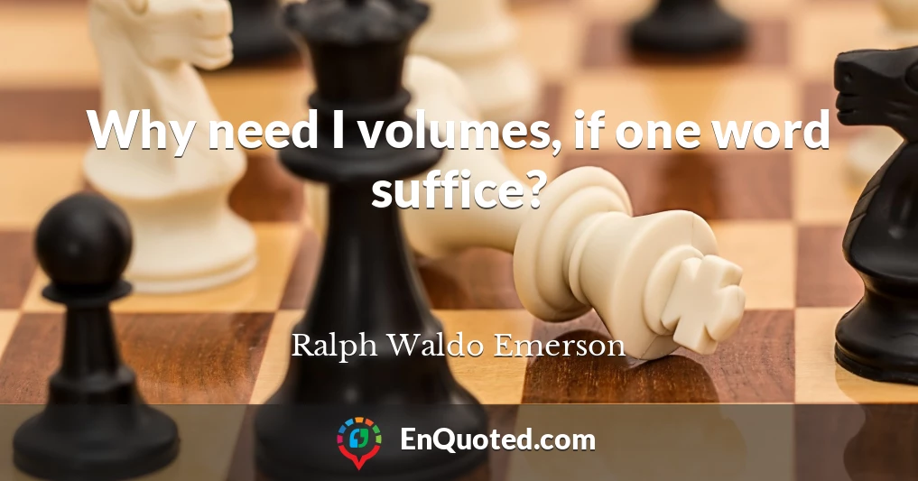 Why need I volumes, if one word suffice?