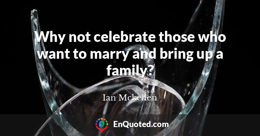 Why not celebrate those who want to marry and bring up a family?