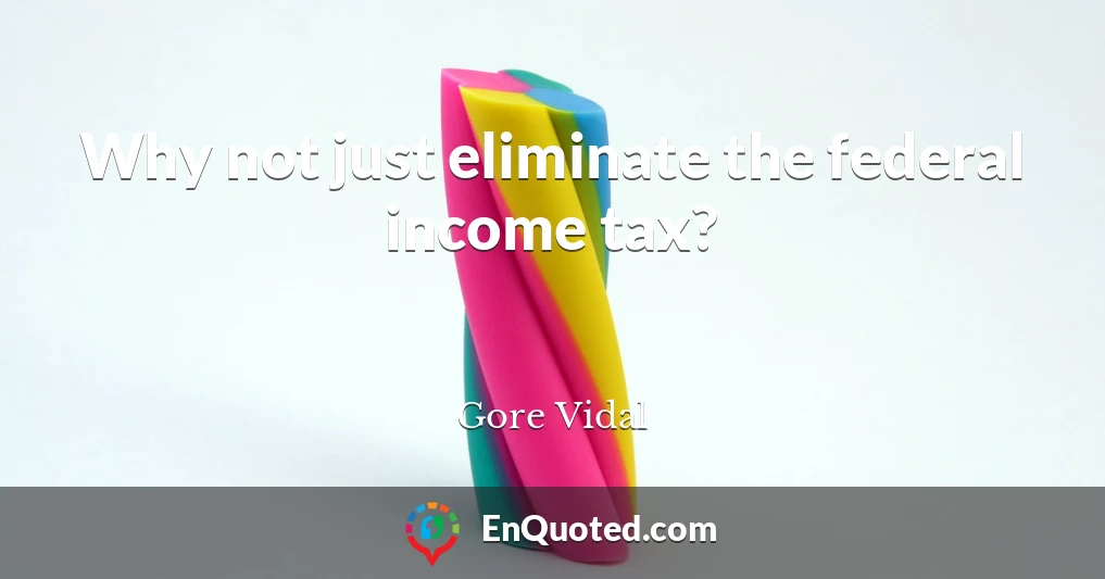 Why not just eliminate the federal income tax?