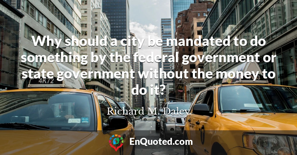 Why should a city be mandated to do something by the federal government or state government without the money to do it?