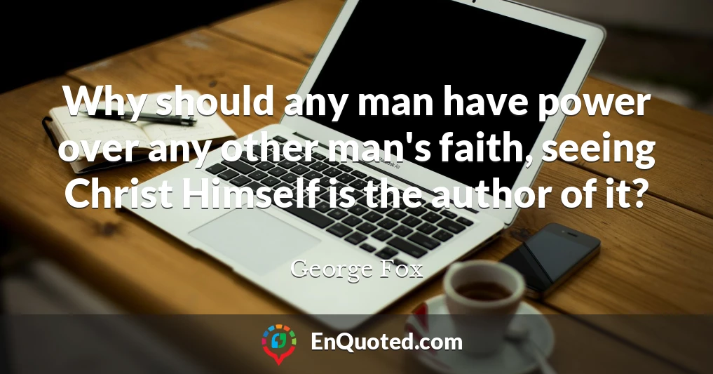 Why should any man have power over any other man's faith, seeing Christ Himself is the author of it?