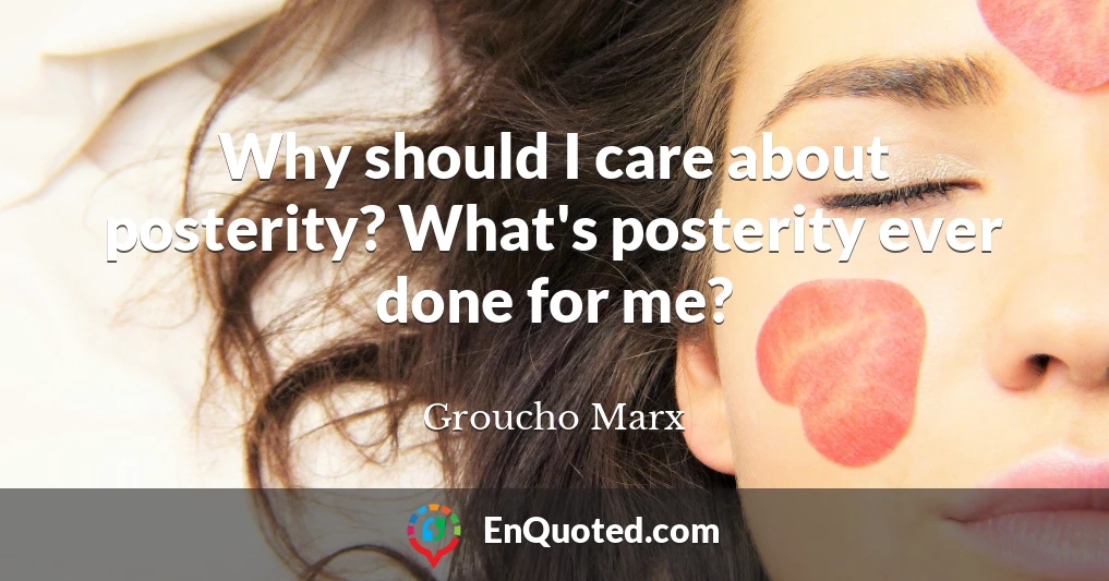 Why should I care about posterity? What's posterity ever done for me?