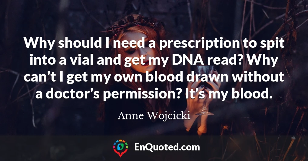 Why should I need a prescription to spit into a vial and get my DNA read? Why can't I get my own blood drawn without a doctor's permission? It's my blood.