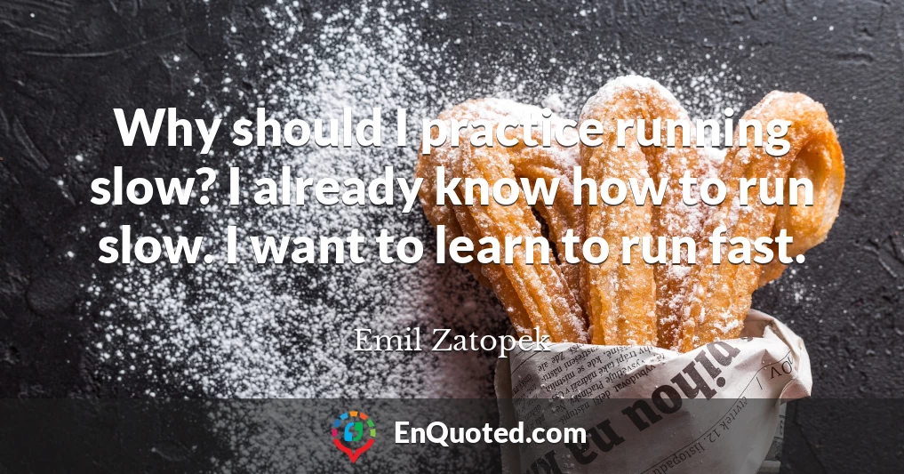 Why should I practice running slow? I already know how to run slow. I want to learn to run fast.