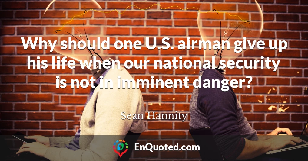 Why should one U.S. airman give up his life when our national security is not in imminent danger?