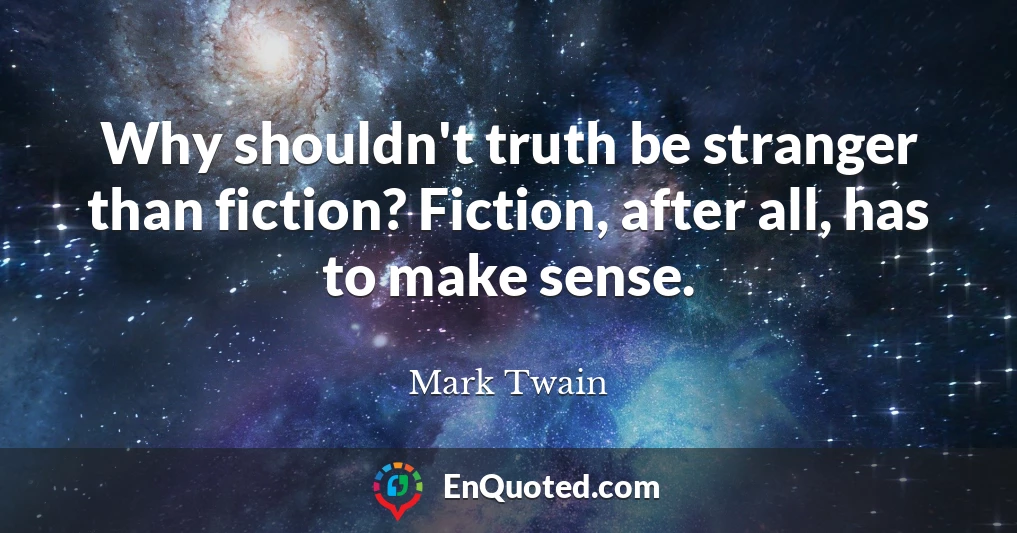 Why shouldn't truth be stranger than fiction? Fiction, after all, has to make sense.