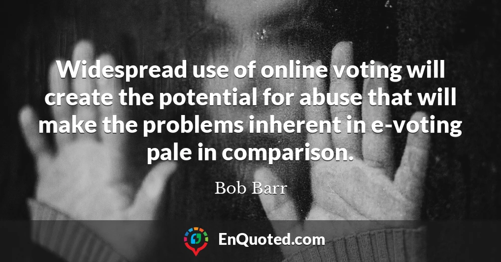 Widespread use of online voting will create the potential for abuse that will make the problems inherent in e-voting pale in comparison.