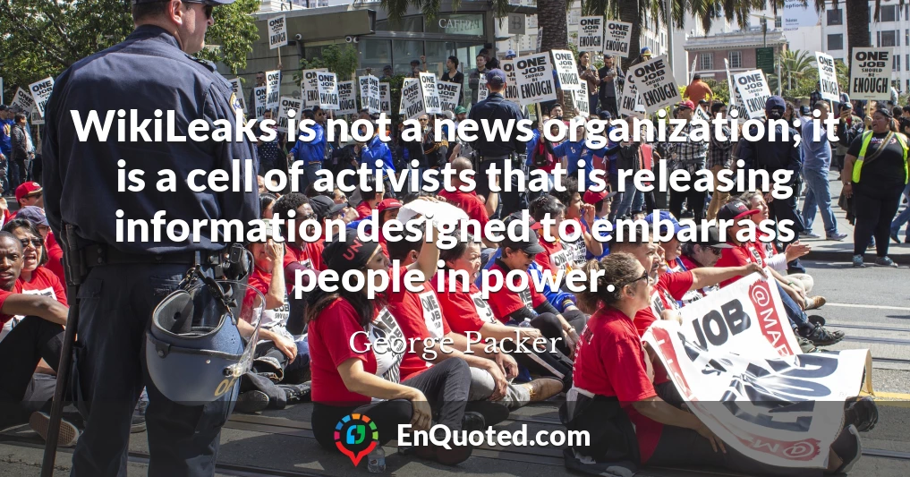 WikiLeaks is not a news organization; it is a cell of activists that is releasing information designed to embarrass people in power.