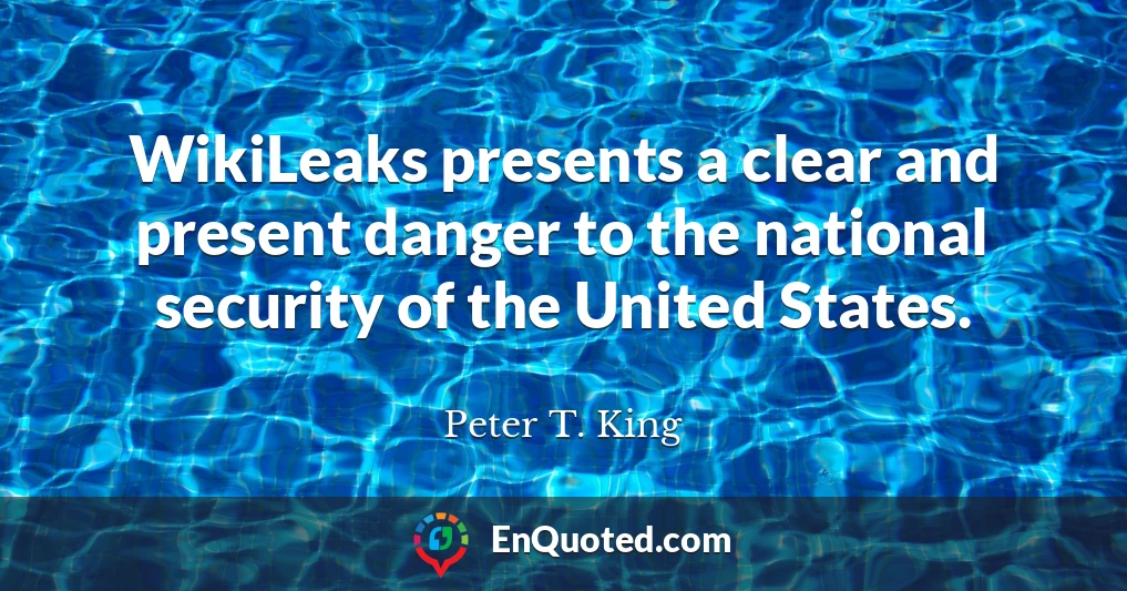 WikiLeaks presents a clear and present danger to the national security of the United States.
