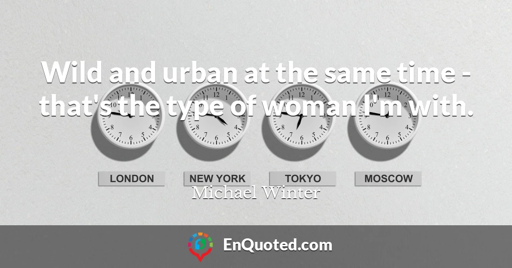 Wild and urban at the same time - that's the type of woman I'm with.