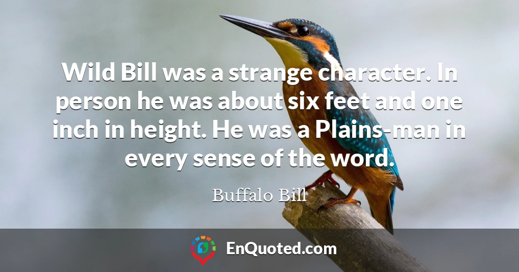 Wild Bill was a strange character. In person he was about six feet and one inch in height. He was a Plains-man in every sense of the word.