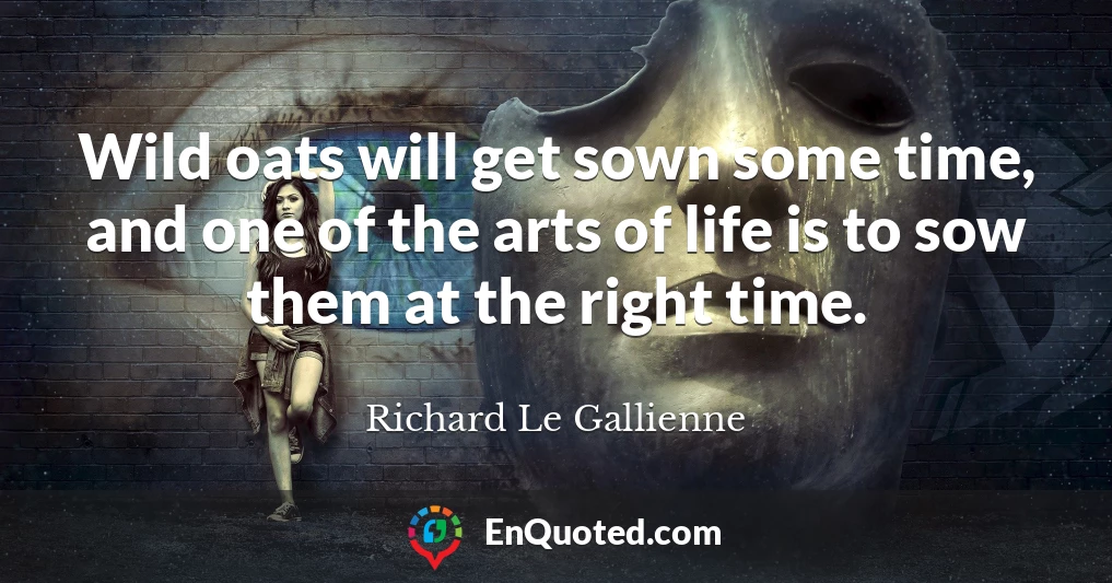 Wild oats will get sown some time, and one of the arts of life is to sow them at the right time.