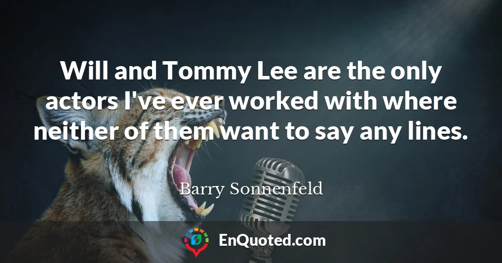 Will and Tommy Lee are the only actors I've ever worked with where neither of them want to say any lines.