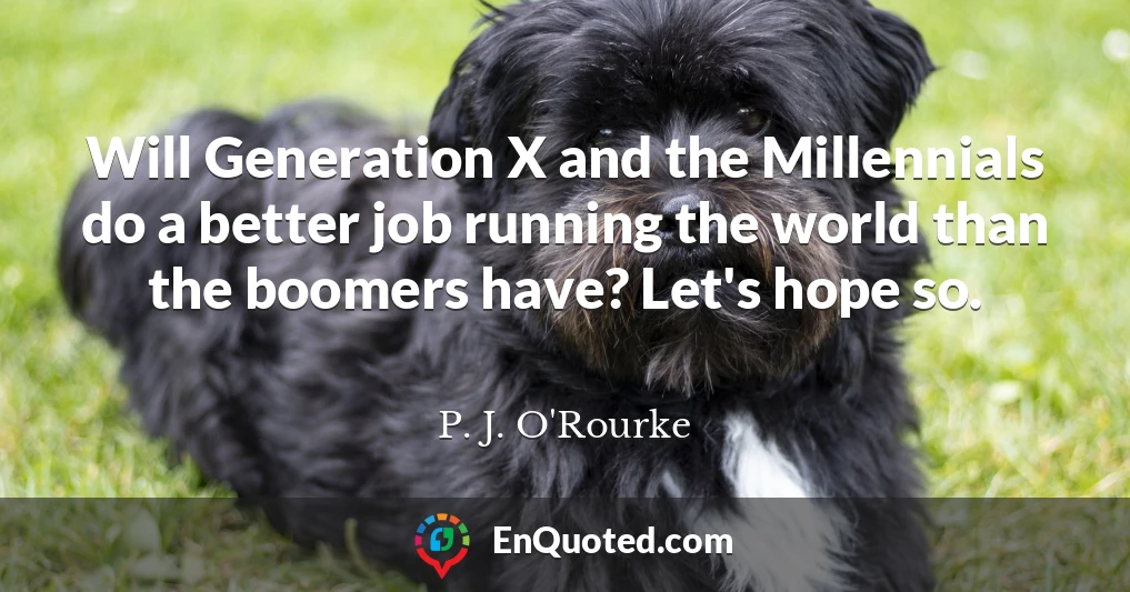 Will Generation X and the Millennials do a better job running the world than the boomers have? Let's hope so.