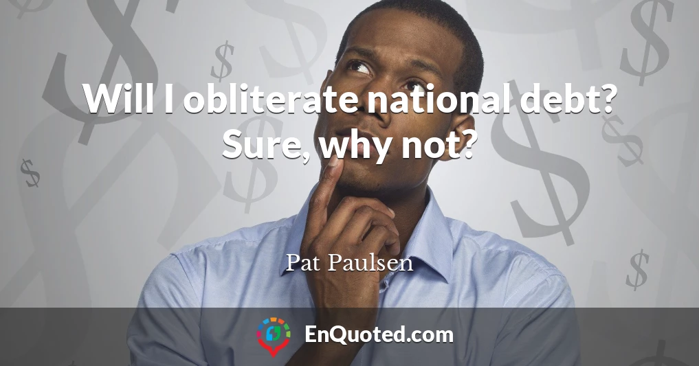 Will I obliterate national debt? Sure, why not?
