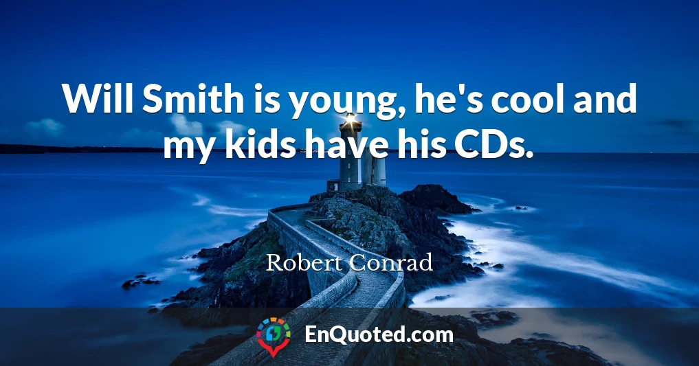 Will Smith is young, he's cool and my kids have his CDs.