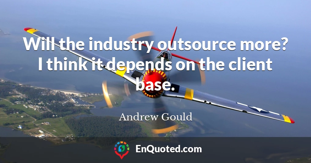 Will the industry outsource more? I think it depends on the client base.
