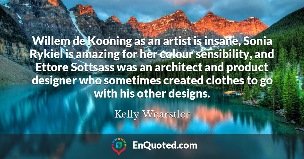 Willem de Kooning as an artist is insane, Sonia Rykiel is amazing for her colour sensibility, and Ettore Sottsass was an architect and product designer who sometimes created clothes to go with his other designs.