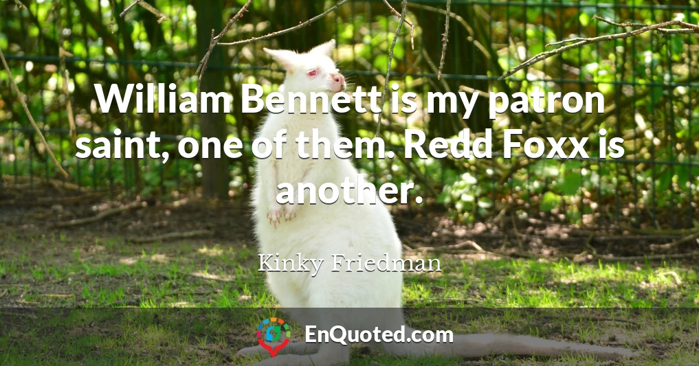 William Bennett is my patron saint, one of them. Redd Foxx is another.