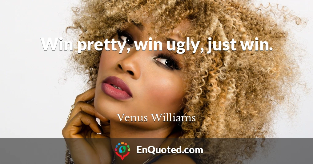 Win pretty, win ugly, just win.