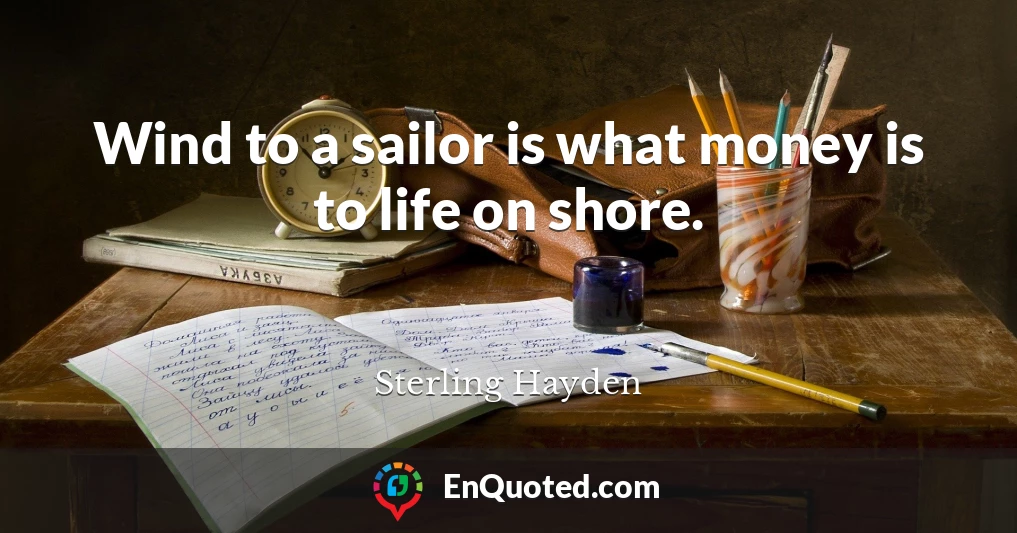 Wind to a sailor is what money is to life on shore.