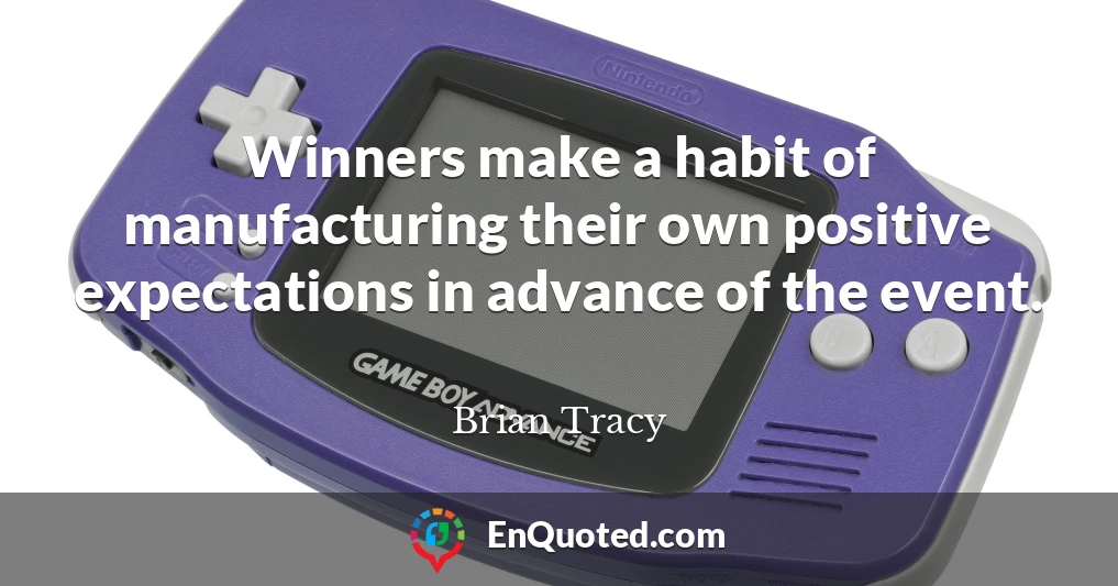 Winners make a habit of manufacturing their own positive expectations in advance of the event.