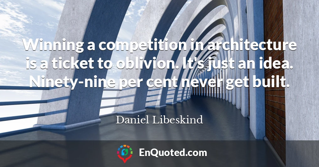 Winning a competition in architecture is a ticket to oblivion. It's just an idea. Ninety-nine per cent never get built.