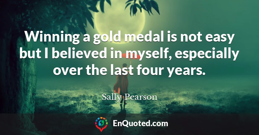 Winning a gold medal is not easy but I believed in myself, especially over the last four years.