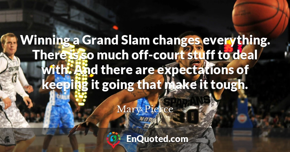 Winning a Grand Slam changes everything. There is so much off-court stuff to deal with. And there are expectations of keeping it going that make it tough.