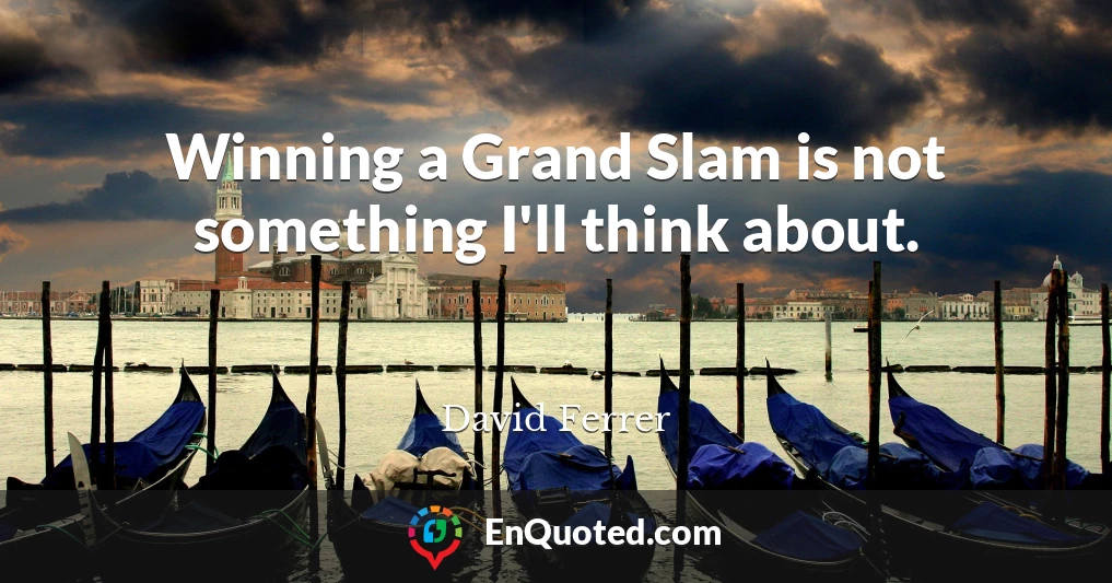 Winning a Grand Slam is not something I'll think about.