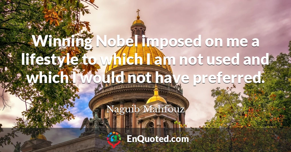 Winning Nobel imposed on me a lifestyle to which I am not used and which I would not have preferred.