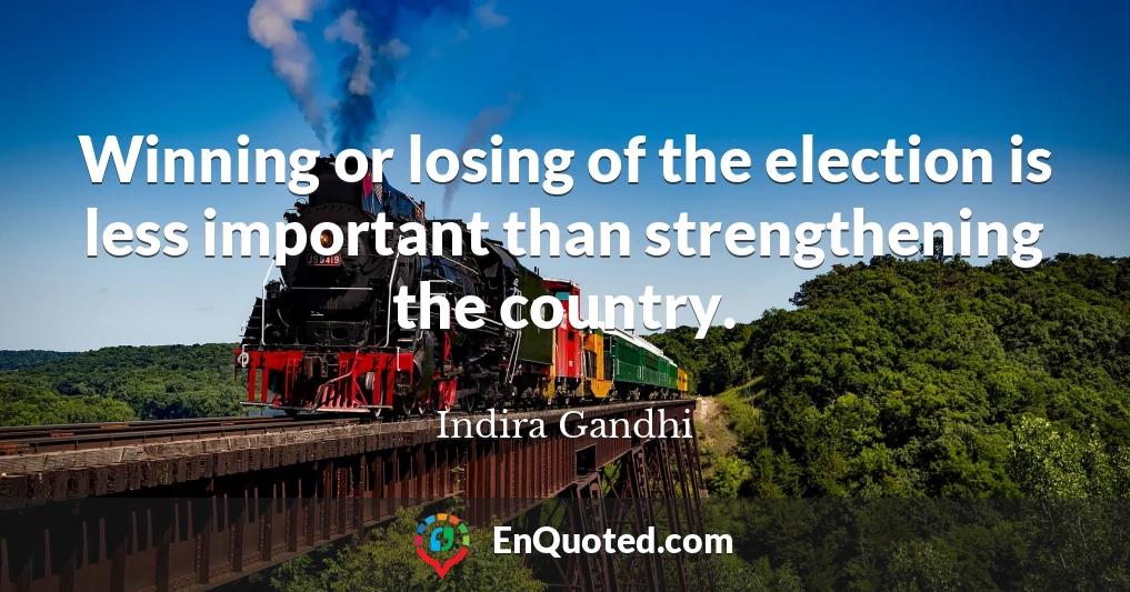 Winning or losing of the election is less important than strengthening the country.