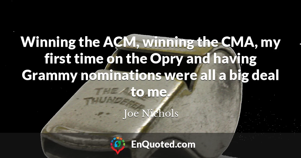 Winning the ACM, winning the CMA, my first time on the Opry and having Grammy nominations were all a big deal to me.