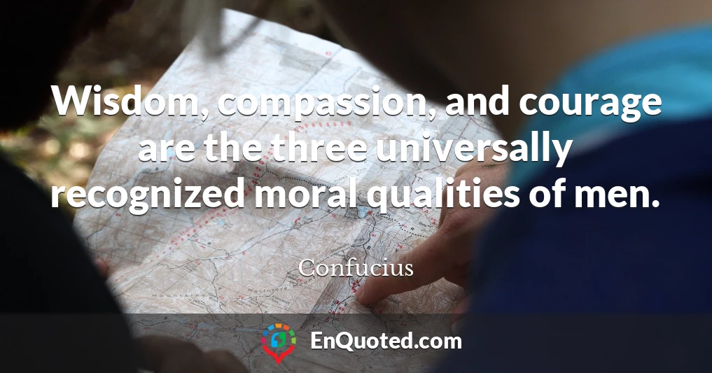 Wisdom, compassion, and courage are the three universally recognized moral qualities of men.