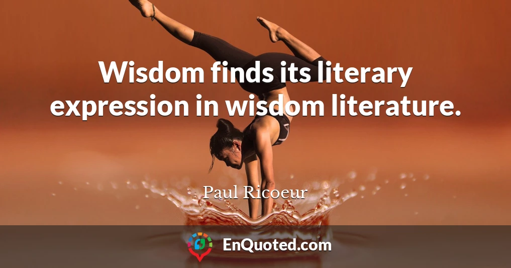 Wisdom finds its literary expression in wisdom literature.