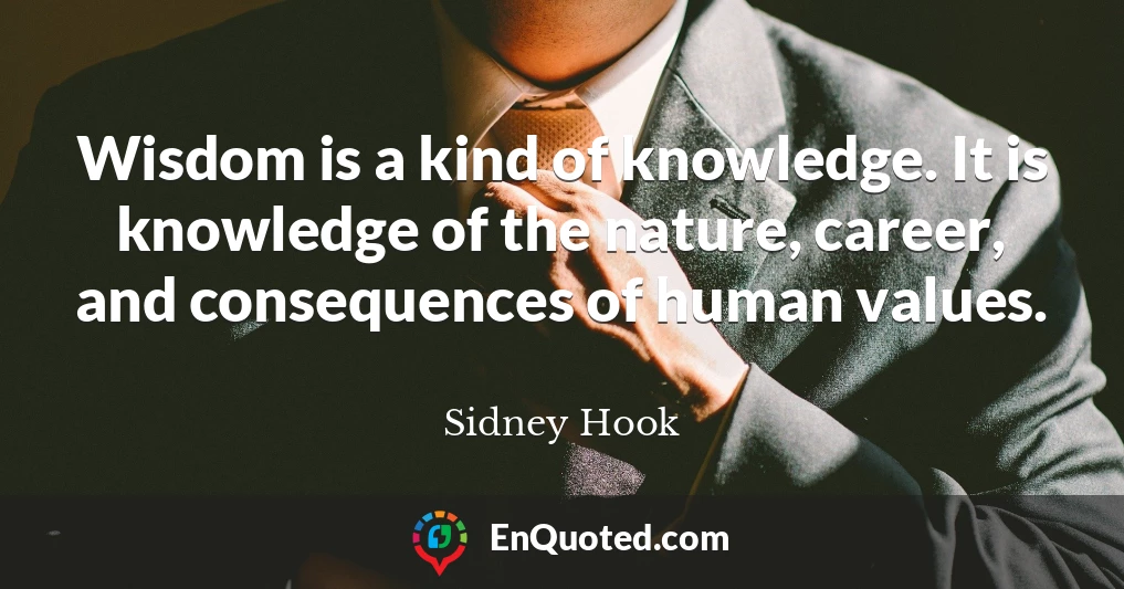 Wisdom is a kind of knowledge. It is knowledge of the nature, career, and consequences of human values.