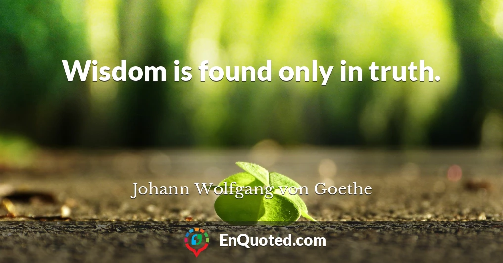 Wisdom is found only in truth.