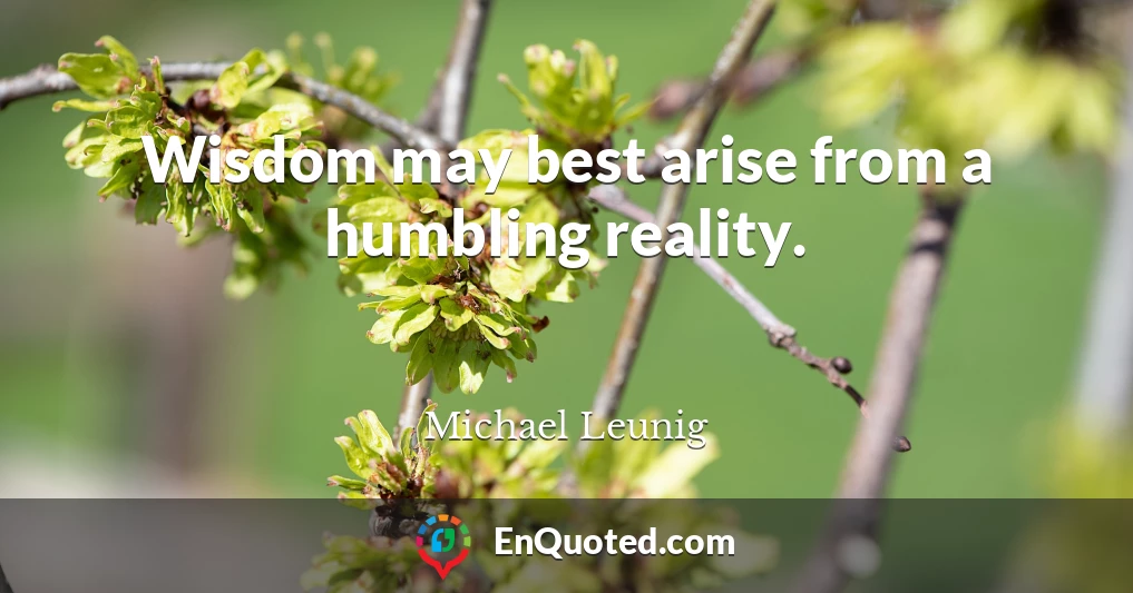 Wisdom may best arise from a humbling reality.