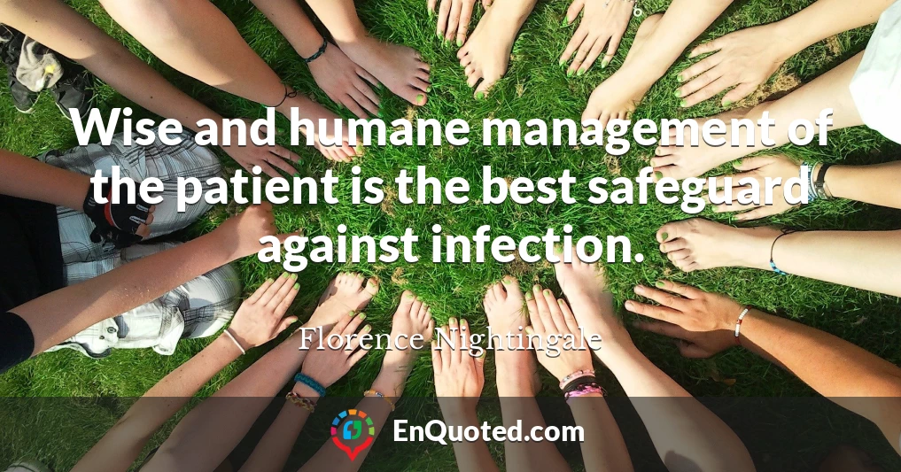Wise and humane management of the patient is the best safeguard against infection.