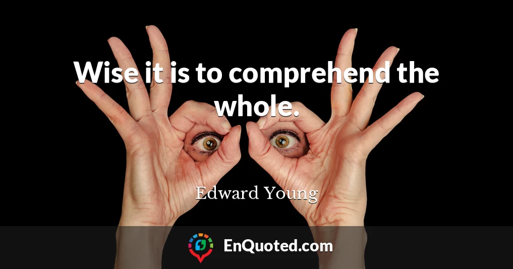 Wise it is to comprehend the whole.