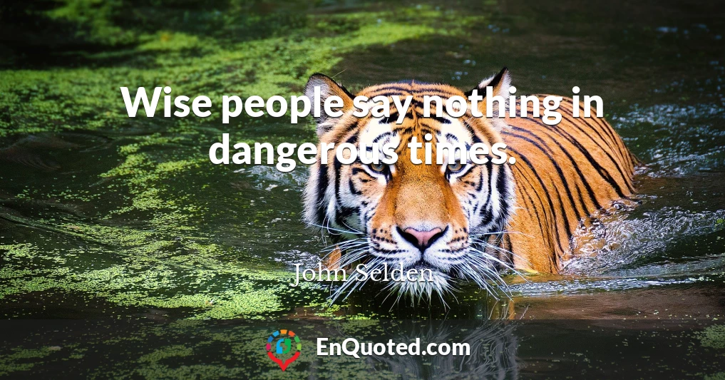 Wise people say nothing in dangerous times.