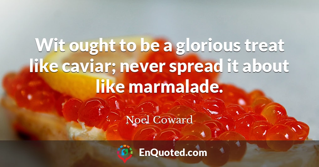 Wit ought to be a glorious treat like caviar; never spread it about like marmalade.