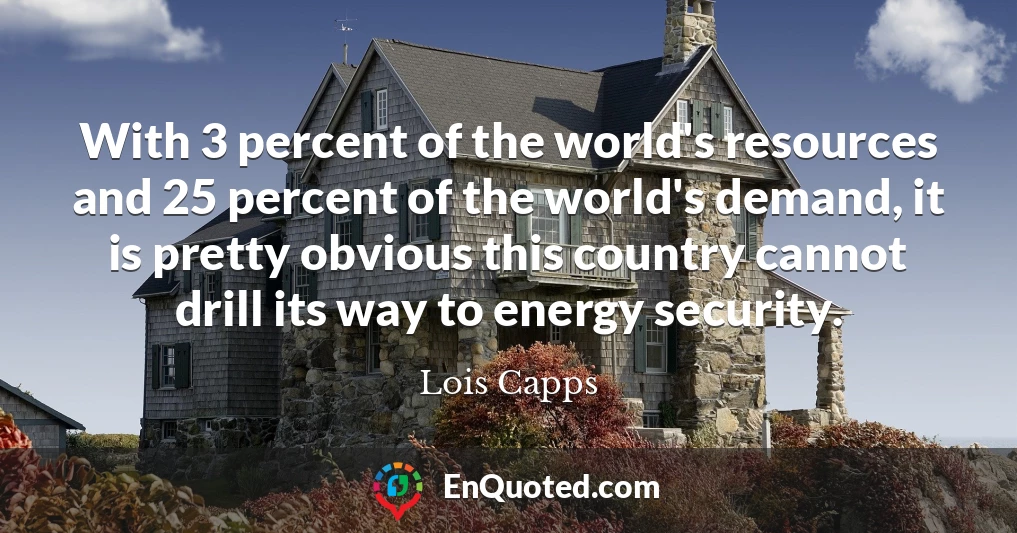 With 3 percent of the world's resources and 25 percent of the world's demand, it is pretty obvious this country cannot drill its way to energy security.