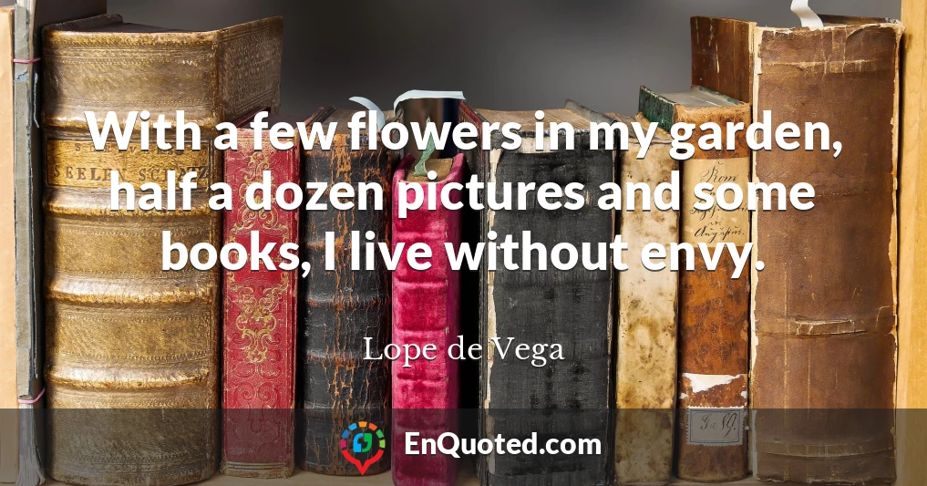 With a few flowers in my garden, half a dozen pictures and some books, I live without envy.
