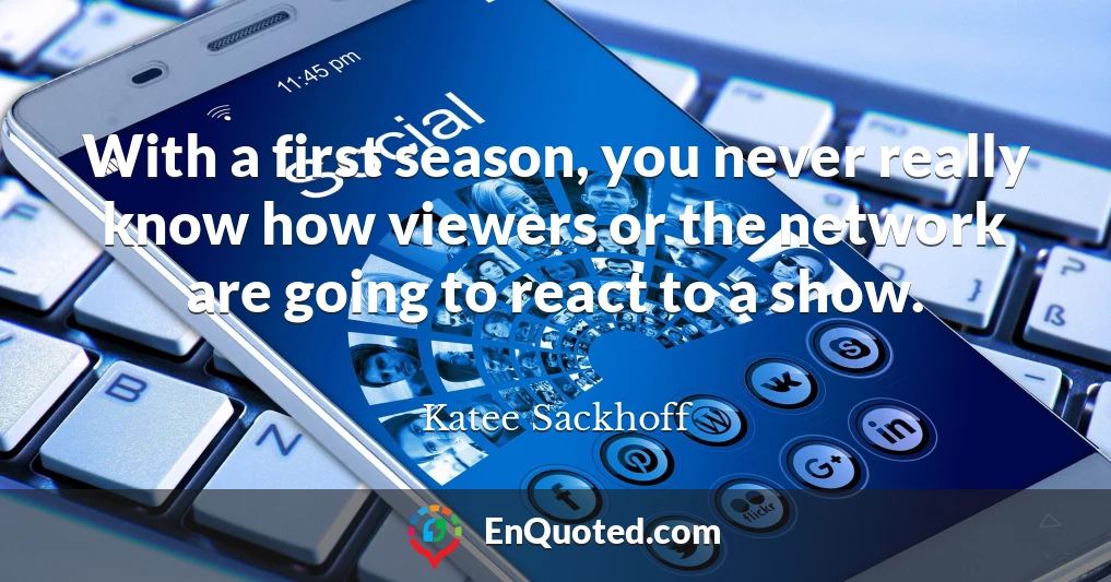 With a first season, you never really know how viewers or the network are going to react to a show.